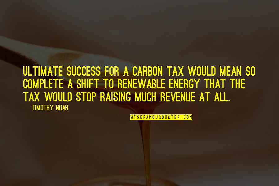 Carbon Tax Quotes By Timothy Noah: Ultimate success for a carbon tax would mean