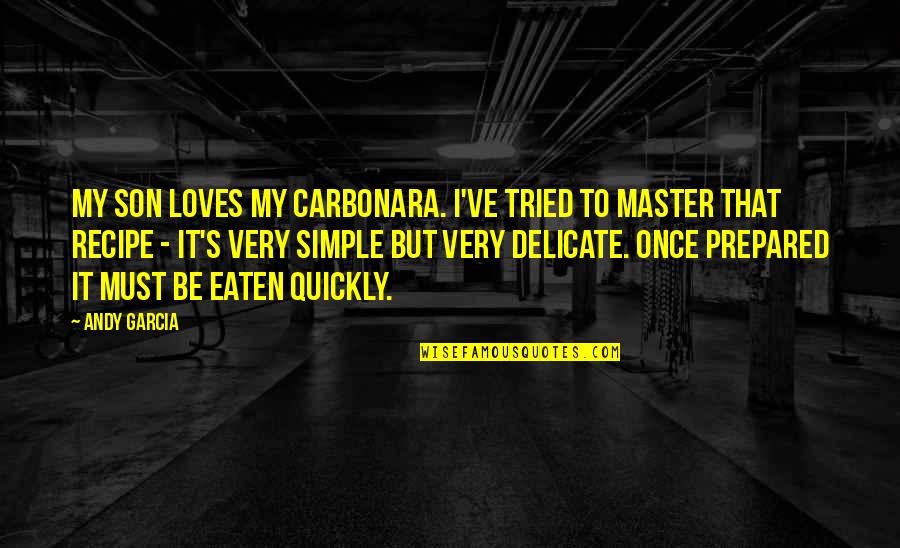 Carbonara Quotes By Andy Garcia: My son loves my carbonara. I've tried to
