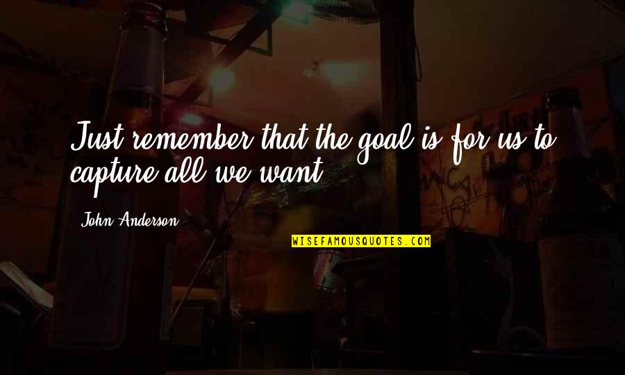 Carbonsmith Quotes By John Anderson: Just remember that the goal is for us Carbonsmith Quotes By John Anderson: Just remember that the goal is for us