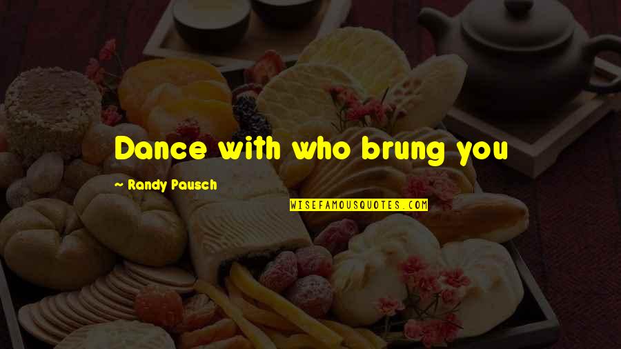 Carbonsmith Quotes By Randy Pausch: Dance with who brung you Carbonsmith Quotes By Randy Pausch: Dance with who brung you