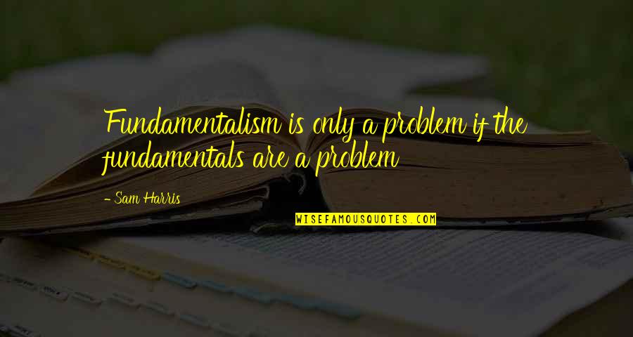 Carbonsmith Quotes By Sam Harris: Fundamentalism is only a problem if the fundamentals