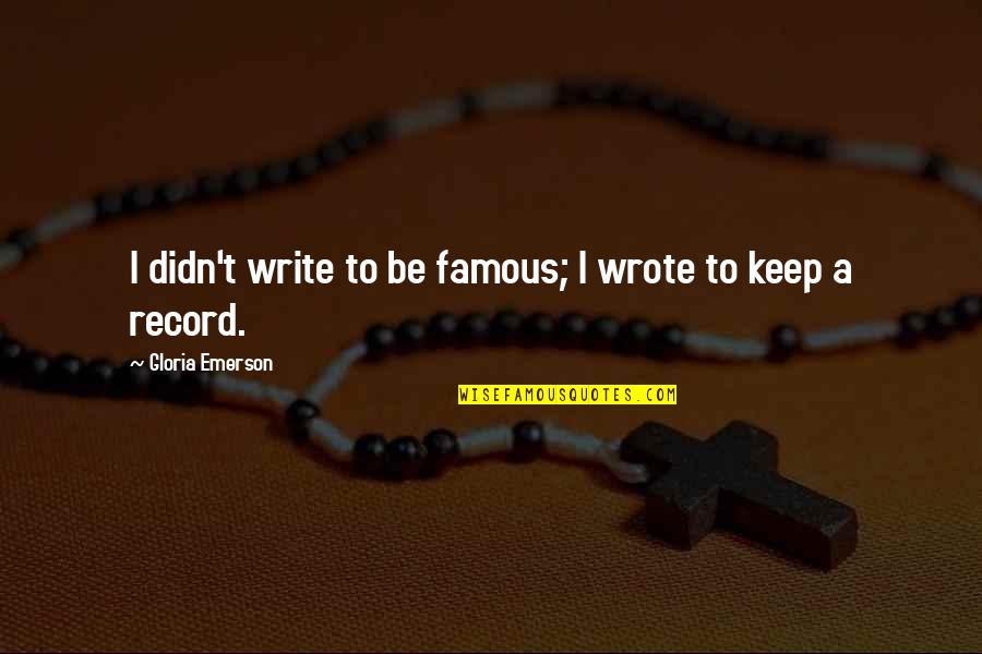 Carborundorum Quotes By Gloria Emerson: I didn't write to be famous; I wrote