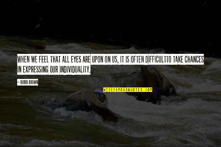 Carbullido Guam Quotes By Bobbi Brown: When we feel that all eyes are upon