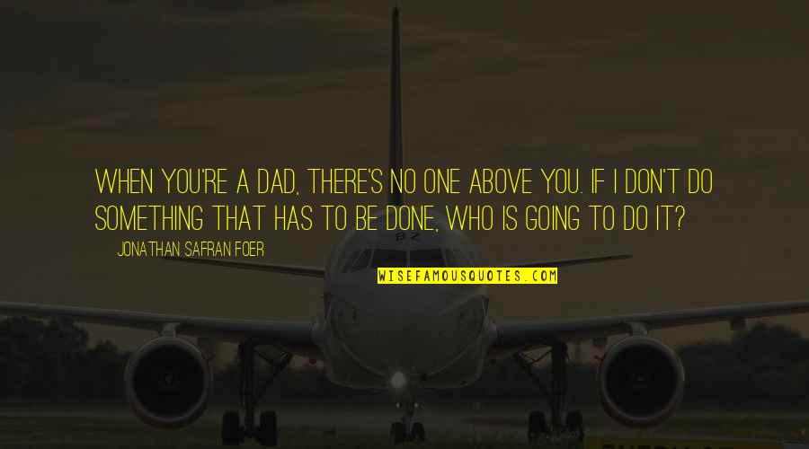 Carburetor Diagram Quotes By Jonathan Safran Foer: When you're a dad, there's no one above