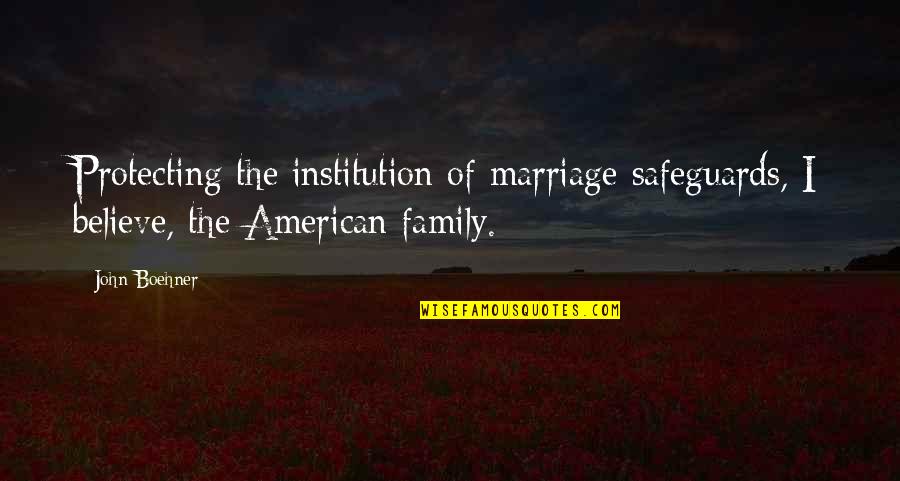 Carbury Quotes By John Boehner: Protecting the institution of marriage safeguards, I believe,