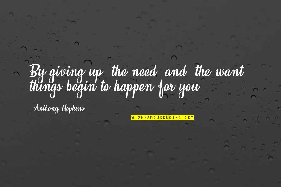 Carbutti Real Estate Quotes By Anthony Hopkins: By giving up 'the need' and 'the want', Carbutti Real Estate Quotes By Anthony Hopkins: By giving up 'the need' and 'the want',