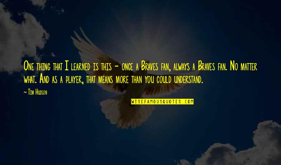 Carcajadas Infinitas Quotes By Tim Hudson: One thing that I learned is this -