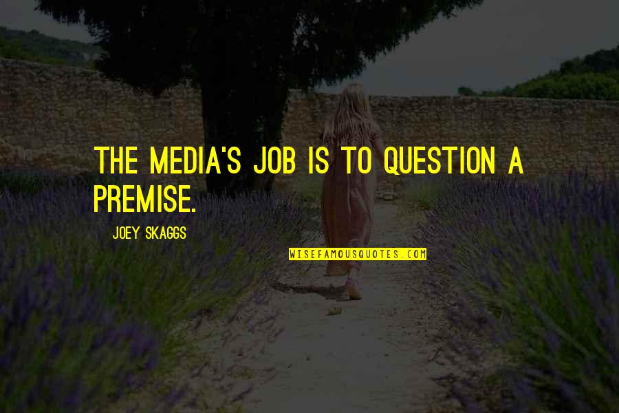 Carcajous Quotes By Joey Skaggs: The media's job is to question a premise. Carcajous Quotes By Joey Skaggs: The media's job is to question a premise.