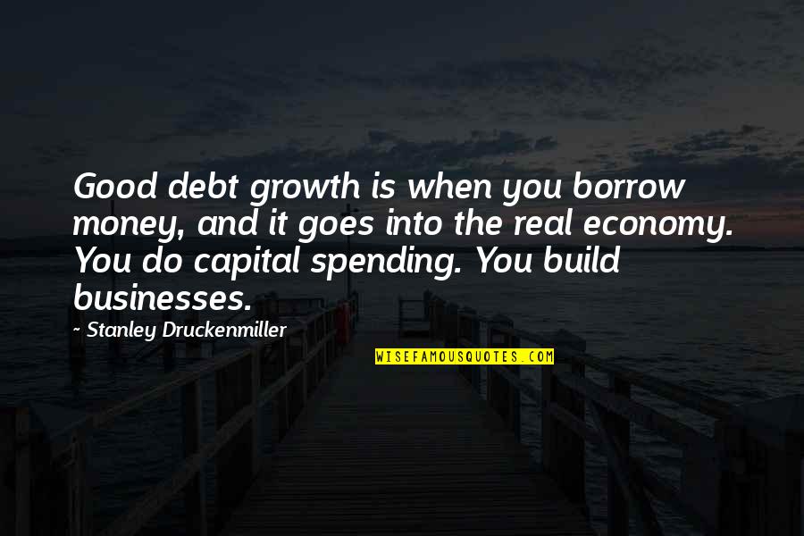 Carcano Quotes By Stanley Druckenmiller: Good debt growth is when you borrow money, Carcano Quotes By Stanley Druckenmiller: Good debt growth is when you borrow money,