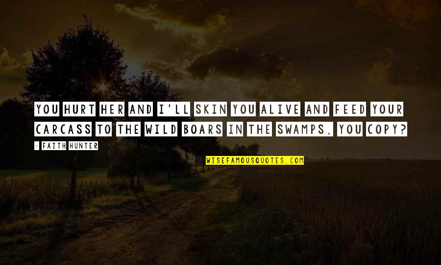 Carcass Quotes By Faith Hunter: You hurt her and I'll skin you alive Carcass Quotes By Faith Hunter: You hurt her and I'll skin you alive