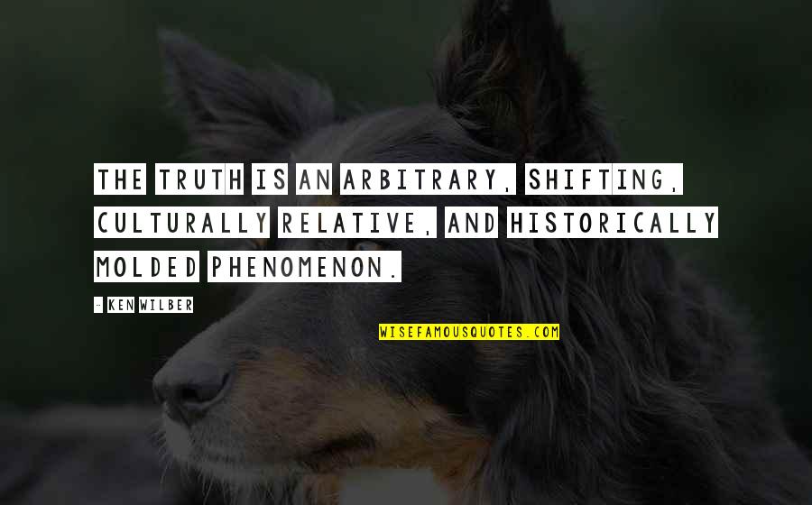 Carcery Quotes By Ken Wilber: The truth is an arbitrary, shifting, culturally relative,