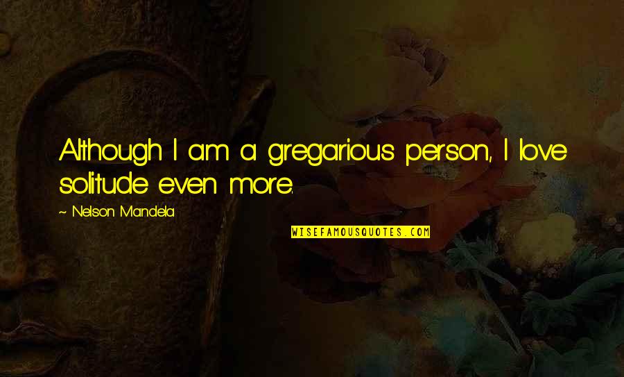 Carcery Quotes By Nelson Mandela: Although I am a gregarious person, I love