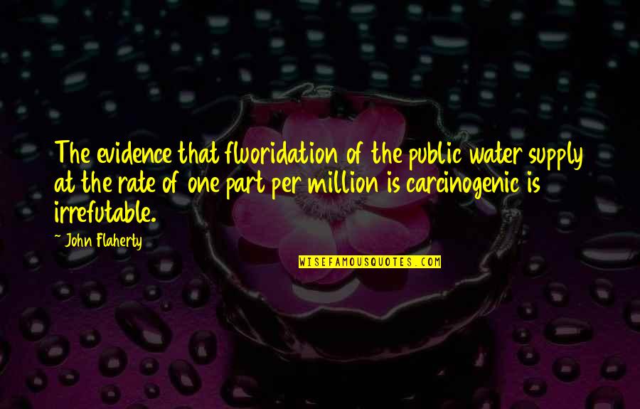 Carcinogenic Quotes By John Flaherty: The evidence that fluoridation of the public water