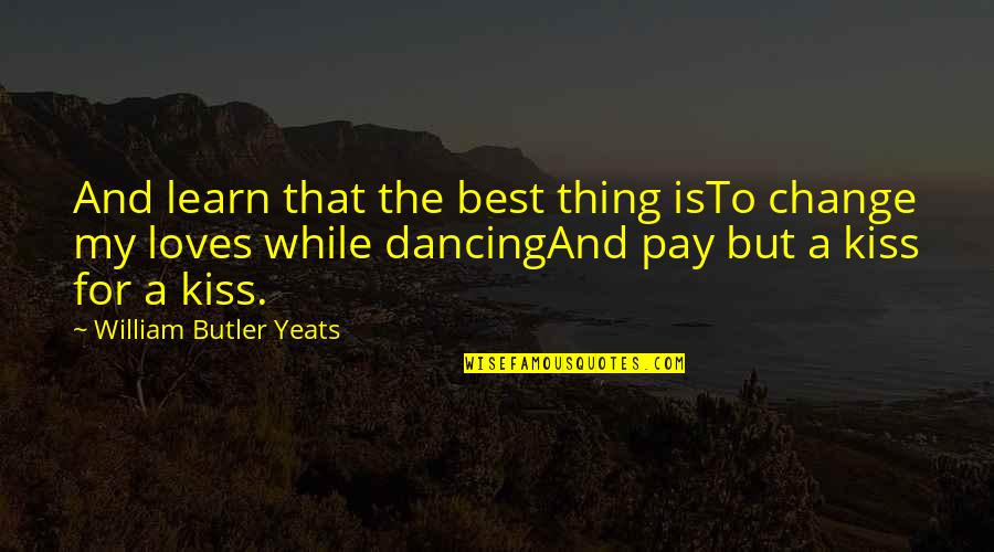 Carcinogenicity Quotes By William Butler Yeats: And learn that the best thing isTo change