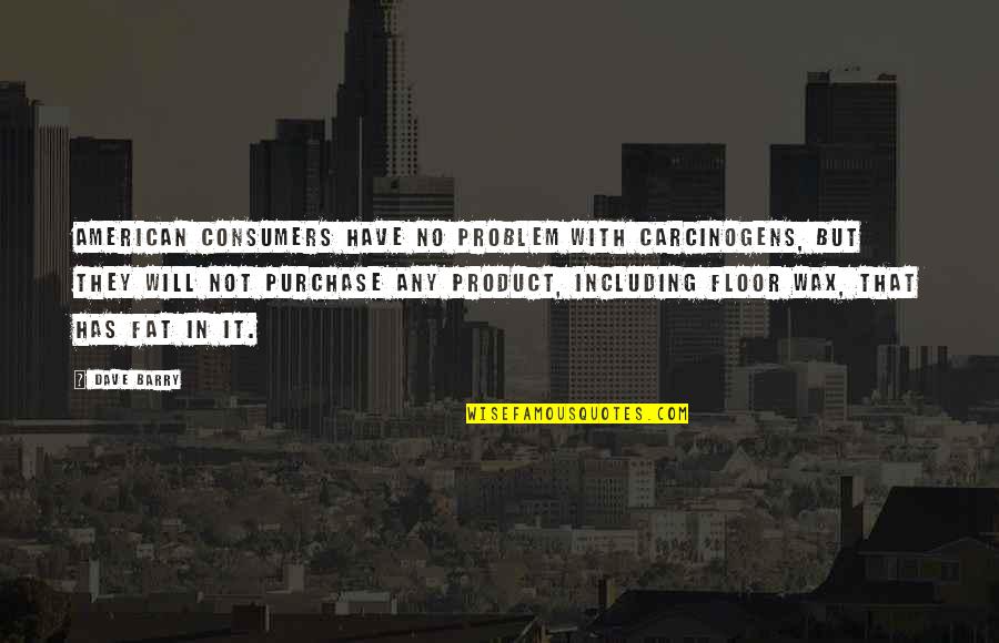 Carcinogens Are Quotes By Dave Barry: American consumers have no problem with carcinogens, but Carcinogens Are Quotes By Dave Barry: American consumers have no problem with carcinogens, but