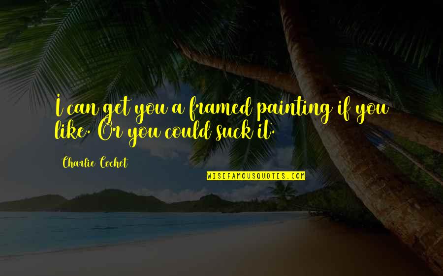 Carcinoid Cancer Quotes By Charlie Cochet: I can get you a framed painting if