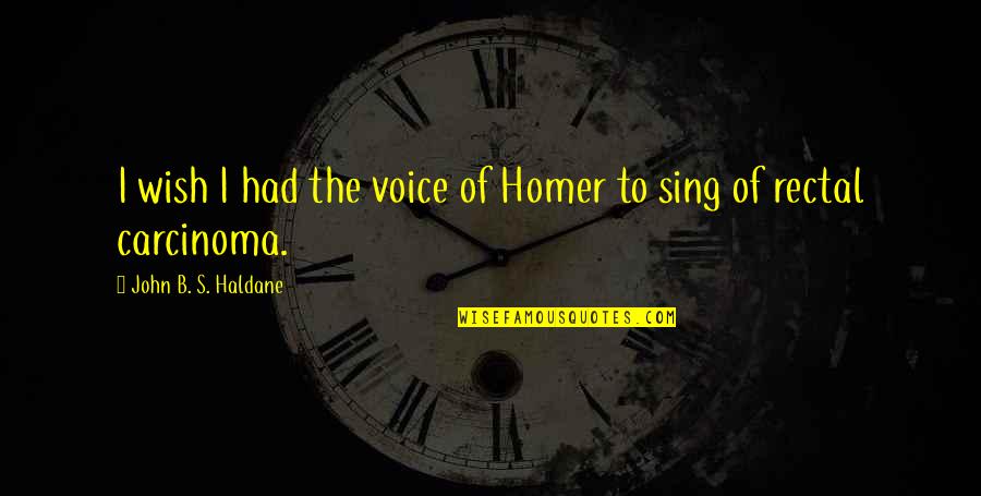 Carcinoma Quotes By John B. S. Haldane: I wish I had the voice of Homer