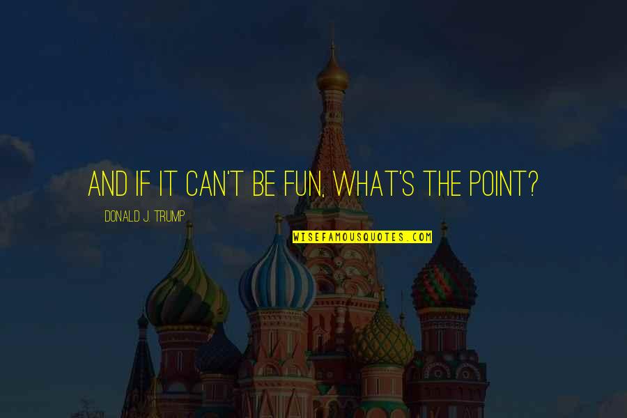 Carcopino Daily Life Quotes By Donald J. Trump: And if it can't be fun, what's the Carcopino Daily Life Quotes By Donald J. Trump: And if it can't be fun, what's the