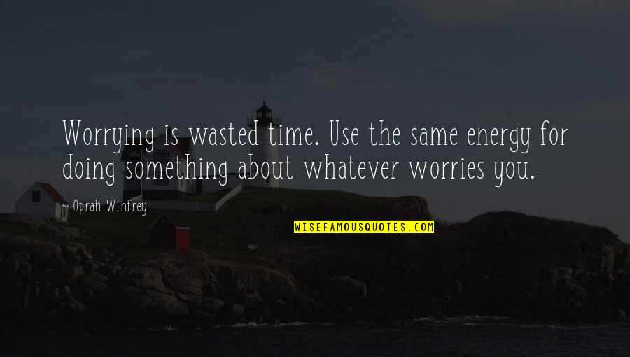 Carcosa Lyrics Quotes By Oprah Winfrey: Worrying is wasted time. Use the same energy