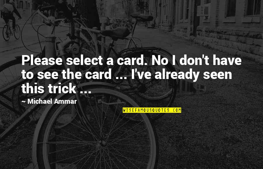 Card Magic Quotes By Michael Ammar: Please select a card. No I don't have