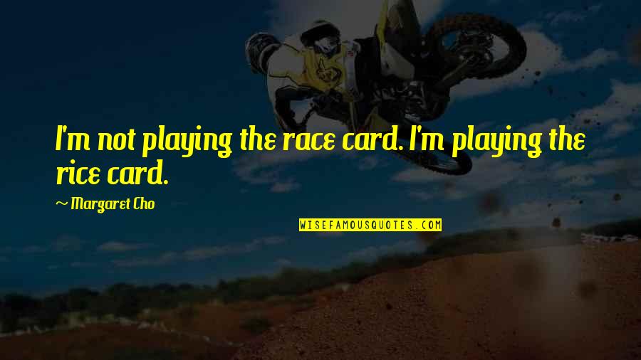 Card Playing Quotes By Margaret Cho: I'm not playing the race card. I'm playing