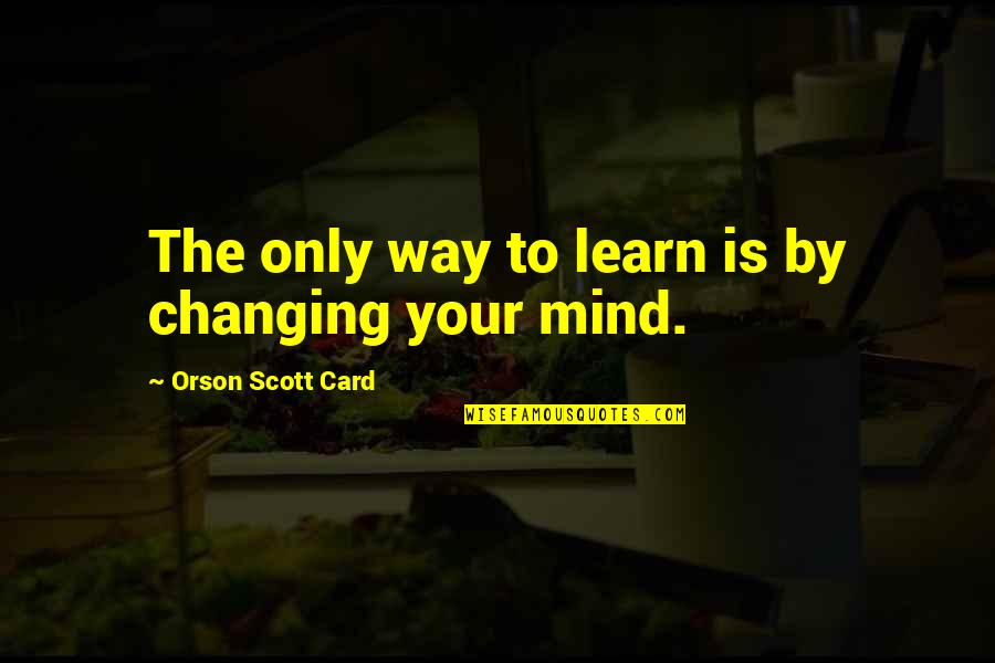 Card Quotes By Orson Scott Card: The only way to learn is by changing