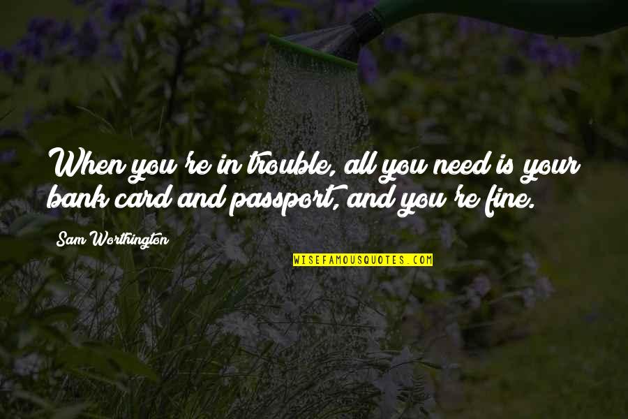 Card Quotes By Sam Worthington: When you're in trouble, all you need is