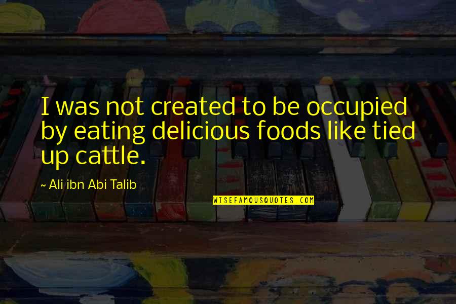 Cardamon Quotes By Ali Ibn Abi Talib: I was not created to be occupied by