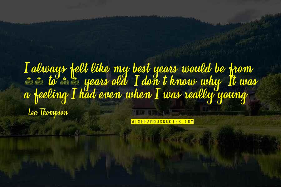 Cardamon Quotes By Lea Thompson: I always felt like my best years would Cardamon Quotes By Lea Thompson: I always felt like my best years would