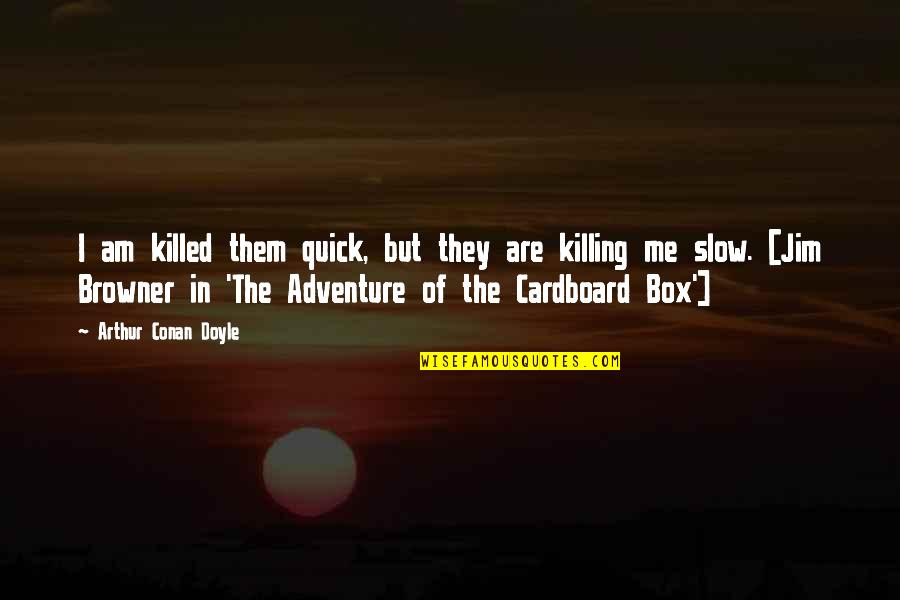 Cardboard Box Quotes By Arthur Conan Doyle: I am killed them quick, but they are