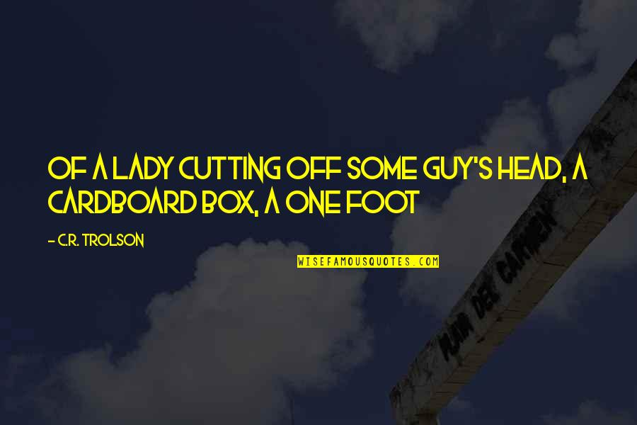 Cardboard Box Quotes By C.R. Trolson: of a lady cutting off some guy's head,