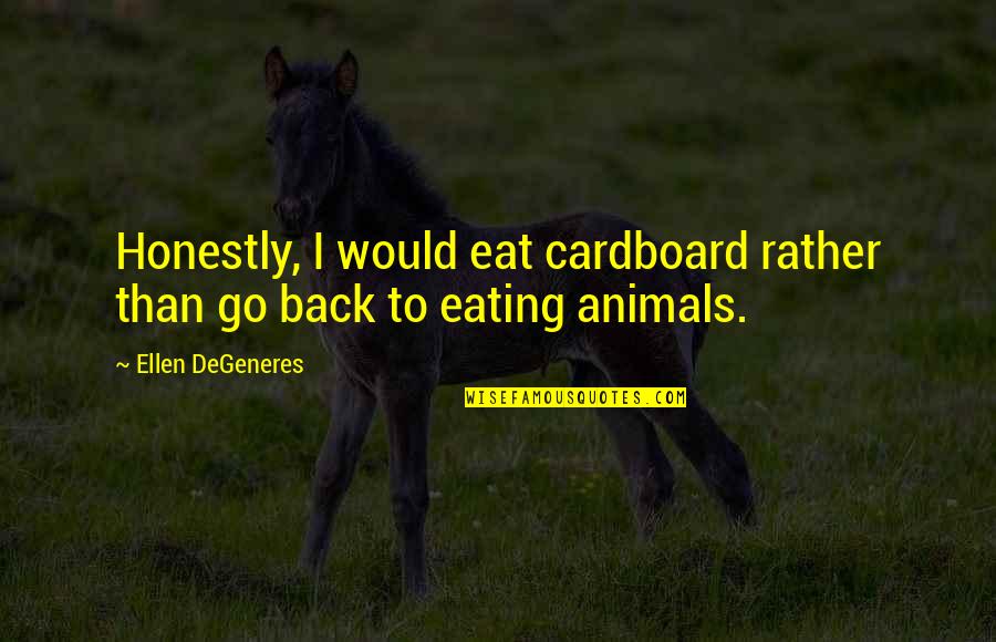 Cardboard Quotes By Ellen DeGeneres: Honestly, I would eat cardboard rather than go