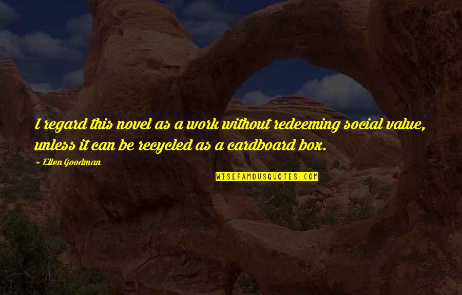 Cardboard Quotes By Ellen Goodman: I regard this novel as a work without