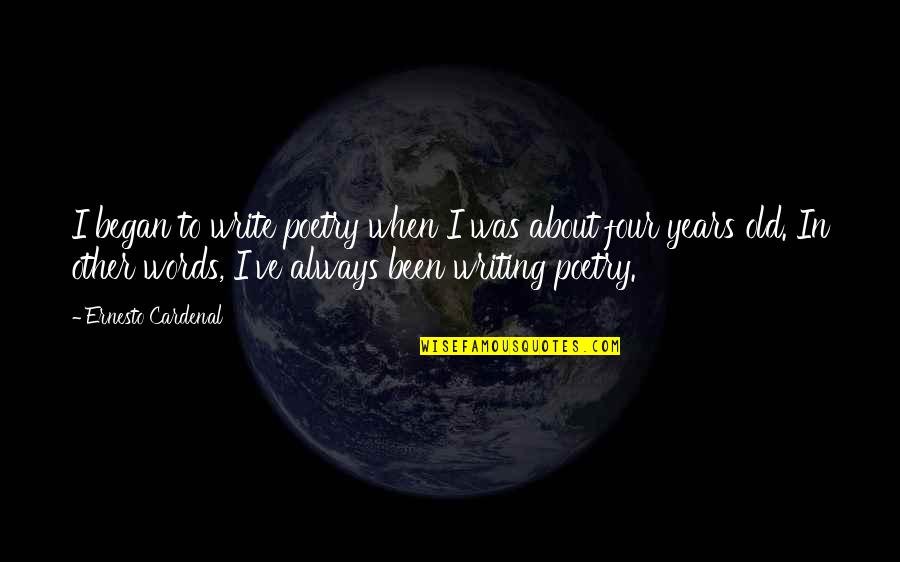 Cardenal Quotes By Ernesto Cardenal: I began to write poetry when I was Cardenal Quotes By Ernesto Cardenal: I began to write poetry when I was