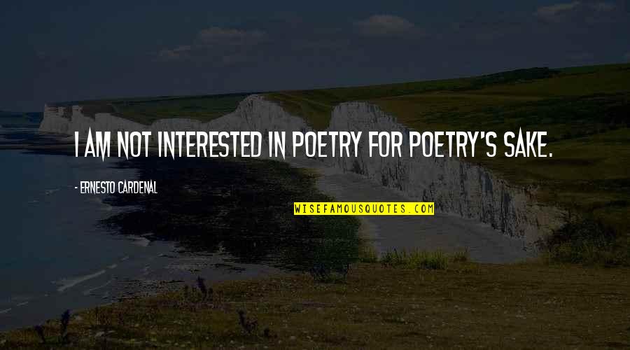 Cardenal Quotes By Ernesto Cardenal: I am not interested in poetry for poetry's Cardenal Quotes By Ernesto Cardenal: I am not interested in poetry for poetry's