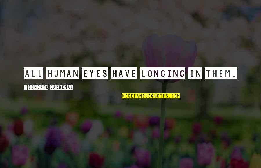 Cardenal Quotes By Ernesto Cardenal: All human eyes have longing in them. Cardenal Quotes By Ernesto Cardenal: All human eyes have longing in them.