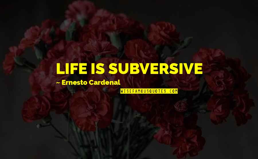Cardenal Quotes By Ernesto Cardenal: LIFE IS SUBVERSIVE Cardenal Quotes By Ernesto Cardenal: LIFE IS SUBVERSIVE