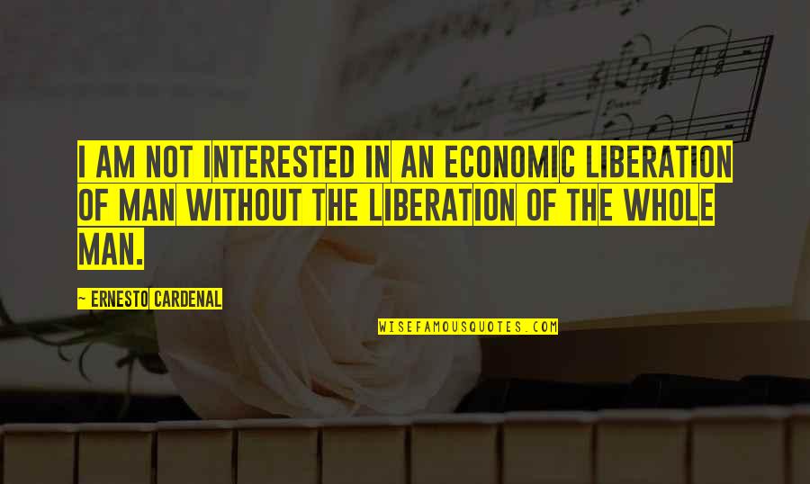 Cardenal Quotes By Ernesto Cardenal: I am not interested in an economic liberation Cardenal Quotes By Ernesto Cardenal: I am not interested in an economic liberation