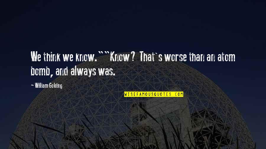 Cardenio Botti Quotes By William Golding: We think we know.""Know? That's worse than an Cardenio Botti Quotes By William Golding: We think we know.""Know? That's worse than an