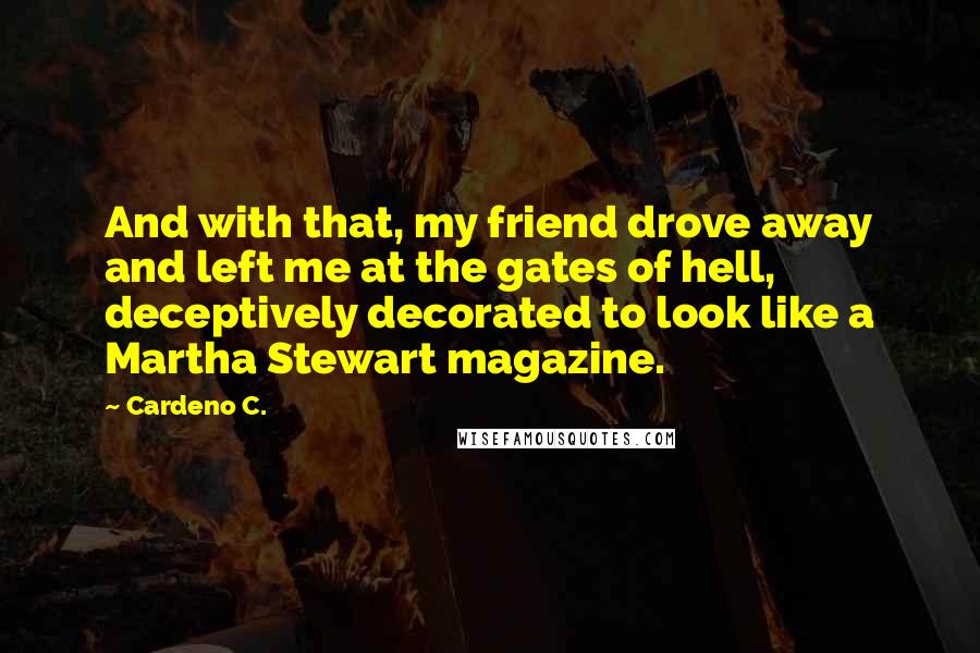 Cardeno C. quotes: And with that, my friend drove away and left me at the gates of hell, deceptively decorated to look like a Martha Stewart magazine.