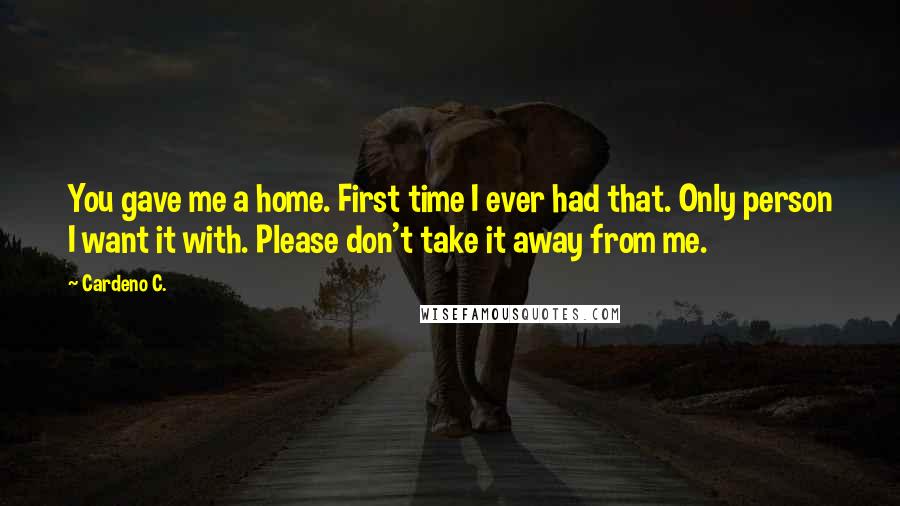 Cardeno C. quotes: You gave me a home. First time I ever had that. Only person I want it with. Please don't take it away from me.