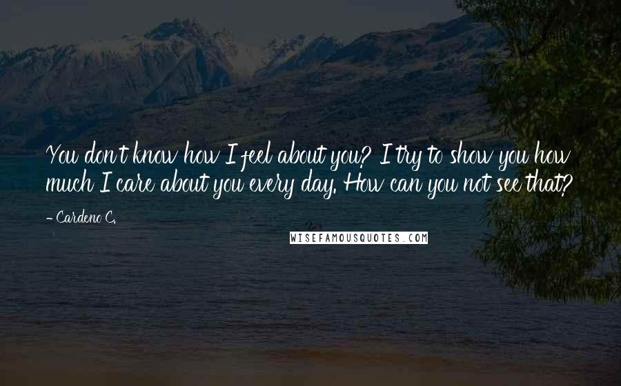 Cardeno C. quotes: You don't know how I feel about you? I try to show you how much I care about you every day. How can you not see that?