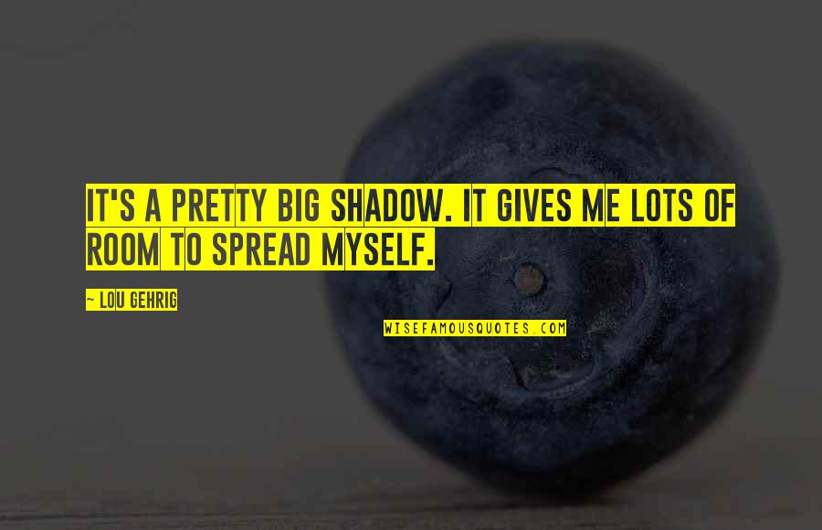 Cardes Brave Quotes By Lou Gehrig: It's a pretty big shadow. It gives me