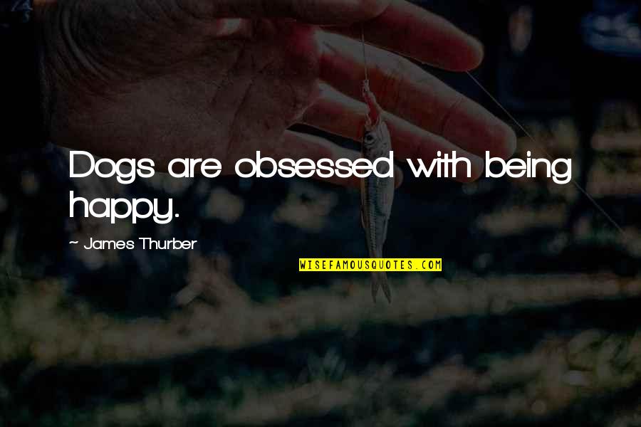 Cardes The Malevolent Quotes By James Thurber: Dogs are obsessed with being happy.