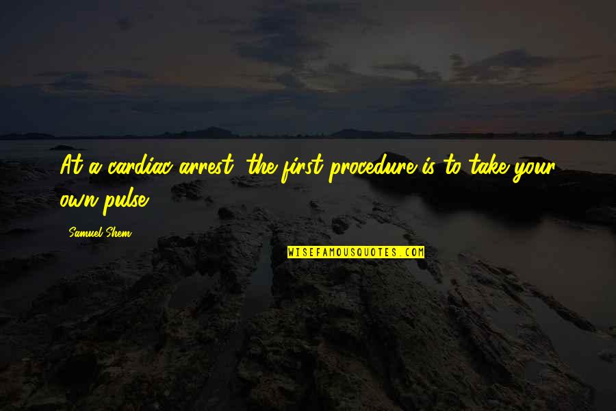 Cardiac Quotes By Samuel Shem: At a cardiac arrest, the first procedure is
