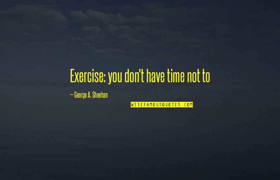 Cardiac Sonographer Quotes By George A. Sheehan: Exercise: you don't have time not to