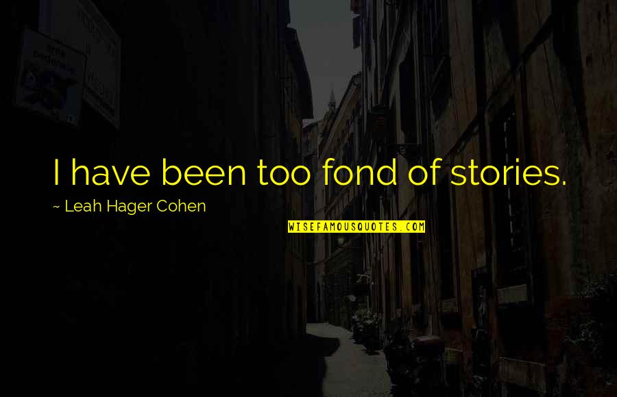 Cardiff By The Sea Quotes By Leah Hager Cohen: I have been too fond of stories. Cardiff By The Sea Quotes By Leah Hager Cohen: I have been too fond of stories.