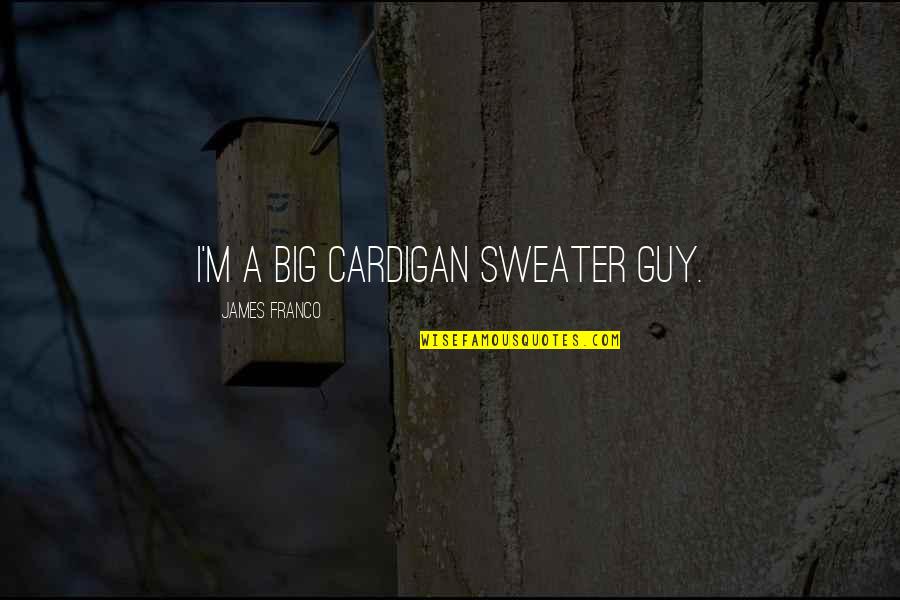 Cardigan Sweater Quotes By James Franco: I'm a big cardigan sweater guy.