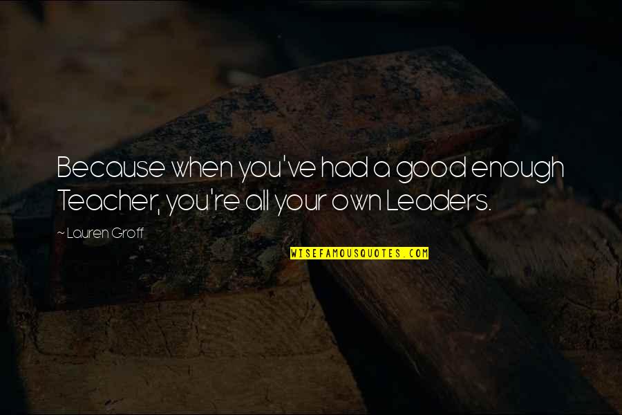 Cardinal De Retz Quotes By Lauren Groff: Because when you've had a good enough Teacher,