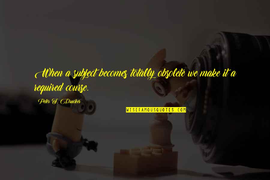 Cardinal De Retz Quotes By Peter F. Drucker: When a subject becomes totally obsolete we make Cardinal De Retz Quotes By Peter F. Drucker: When a subject becomes totally obsolete we make